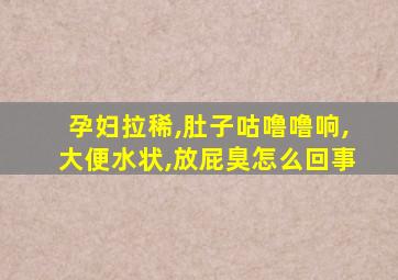 孕妇拉稀,肚子咕噜噜响,大便水状,放屁臭怎么回事