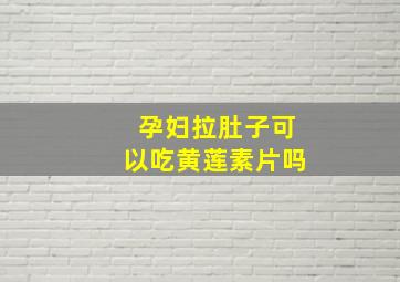 孕妇拉肚子可以吃黄莲素片吗