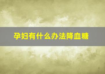 孕妇有什么办法降血糖