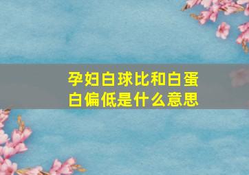 孕妇白球比和白蛋白偏低是什么意思