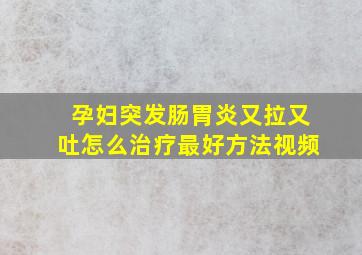 孕妇突发肠胃炎又拉又吐怎么治疗最好方法视频