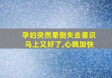 孕妇突然晕倒失去意识马上又好了,心跳加快