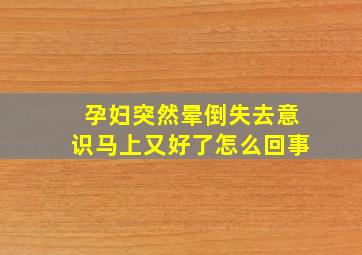 孕妇突然晕倒失去意识马上又好了怎么回事