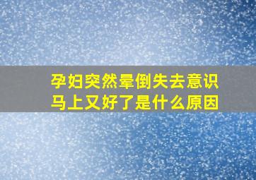 孕妇突然晕倒失去意识马上又好了是什么原因