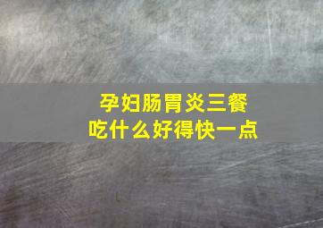 孕妇肠胃炎三餐吃什么好得快一点