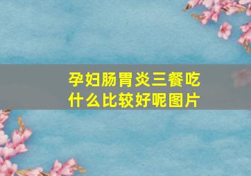 孕妇肠胃炎三餐吃什么比较好呢图片