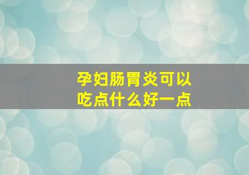 孕妇肠胃炎可以吃点什么好一点