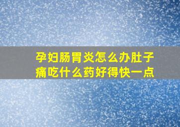 孕妇肠胃炎怎么办肚子痛吃什么药好得快一点