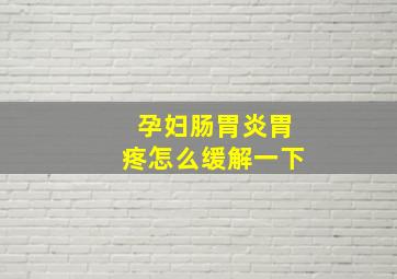 孕妇肠胃炎胃疼怎么缓解一下