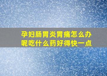 孕妇肠胃炎胃痛怎么办呢吃什么药好得快一点