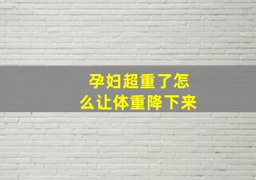 孕妇超重了怎么让体重降下来