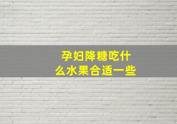 孕妇降糖吃什么水果合适一些