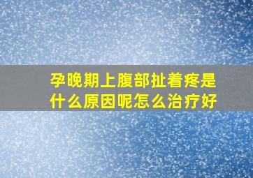 孕晚期上腹部扯着疼是什么原因呢怎么治疗好