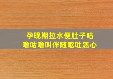 孕晚期拉水便肚子咕噜咕噜叫伴随呕吐恶心