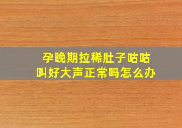 孕晚期拉稀肚子咕咕叫好大声正常吗怎么办