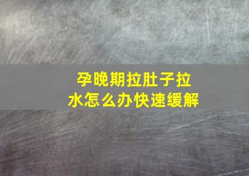 孕晚期拉肚子拉水怎么办快速缓解