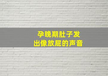 孕晚期肚子发出像放屁的声音