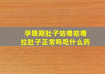 孕晚期肚子咕噜咕噜拉肚子正常吗吃什么药