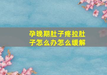 孕晚期肚子疼拉肚子怎么办怎么缓解