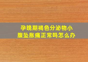 孕晚期褐色分泌物小腹坠胀痛正常吗怎么办