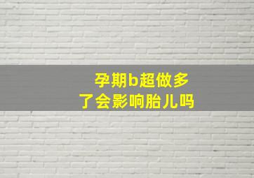 孕期b超做多了会影响胎儿吗