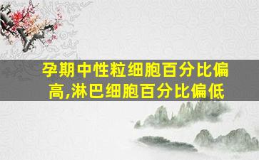 孕期中性粒细胞百分比偏高,淋巴细胞百分比偏低