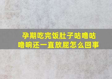 孕期吃完饭肚子咕噜咕噜响还一直放屁怎么回事