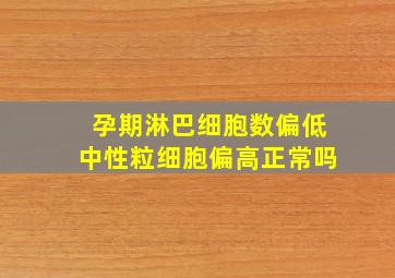 孕期淋巴细胞数偏低中性粒细胞偏高正常吗