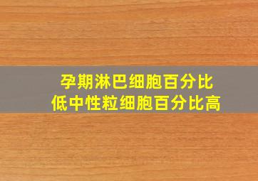 孕期淋巴细胞百分比低中性粒细胞百分比高