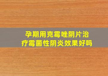 孕期用克霉唑阴片治疗霉菌性阴炎效果好吗