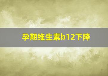 孕期维生素b12下降