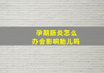 孕期肠炎怎么办会影响胎儿吗