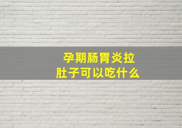 孕期肠胃炎拉肚子可以吃什么