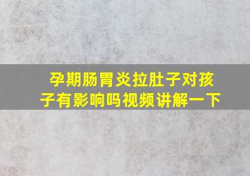 孕期肠胃炎拉肚子对孩子有影响吗视频讲解一下