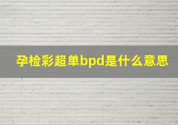 孕检彩超单bpd是什么意思