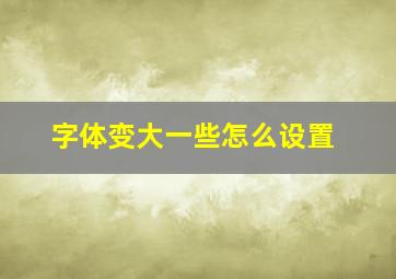 字体变大一些怎么设置