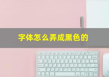 字体怎么弄成黑色的