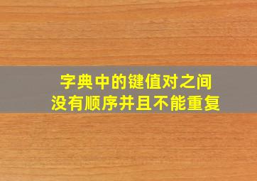 字典中的键值对之间没有顺序并且不能重复