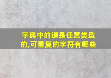 字典中的键是任意类型的,可重复的字符有哪些