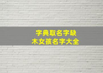 字典取名字缺木女孩名字大全