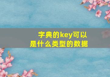 字典的key可以是什么类型的数据