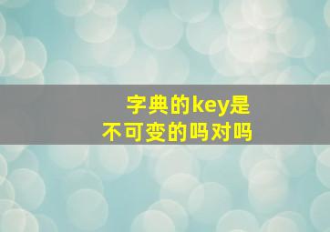 字典的key是不可变的吗对吗