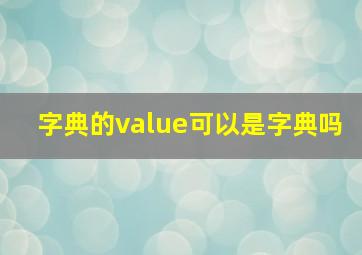 字典的value可以是字典吗