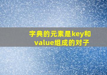 字典的元素是key和value组成的对子