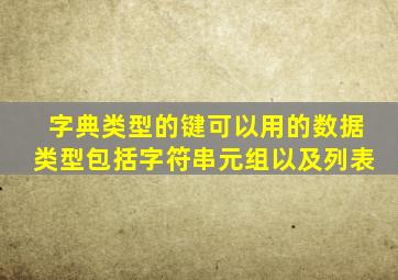 字典类型的键可以用的数据类型包括字符串元组以及列表