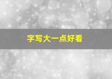 字写大一点好看