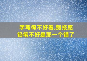 字写得不好看,别报愿铅笔不好是那一个错了