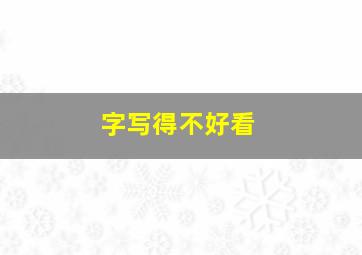 字写得不好看