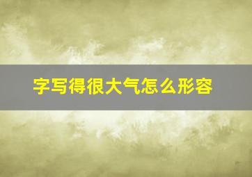 字写得很大气怎么形容