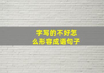 字写的不好怎么形容成语句子